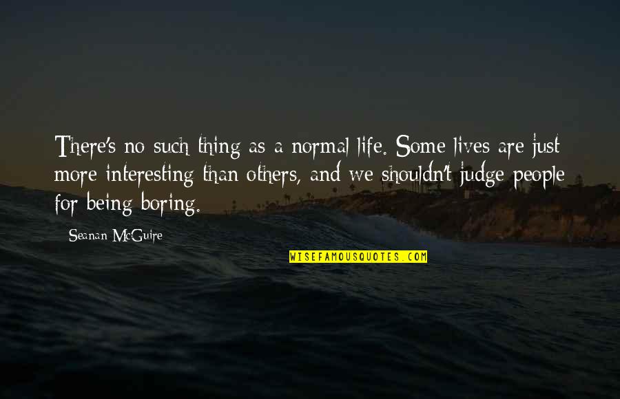 Judge Others Quotes By Seanan McGuire: There's no such thing as a normal life.