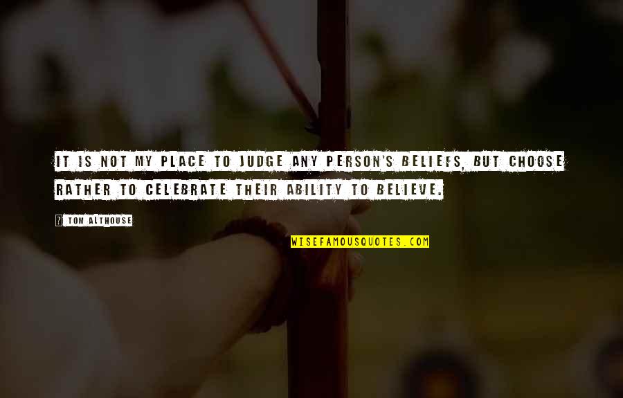 Judge Others Quotes By Tom Althouse: It is not my place to judge any