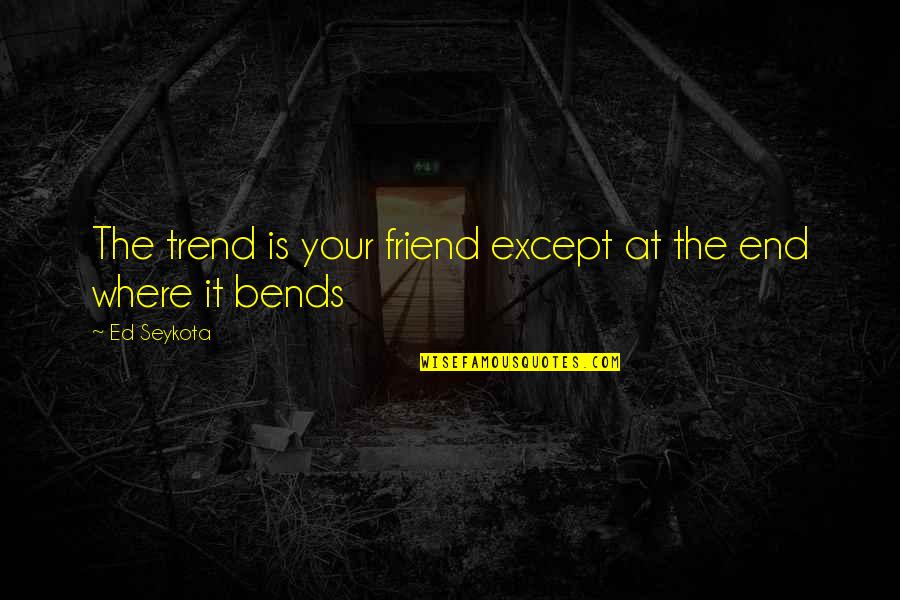 Judge Roy Bean Famous Quotes By Ed Seykota: The trend is your friend except at the