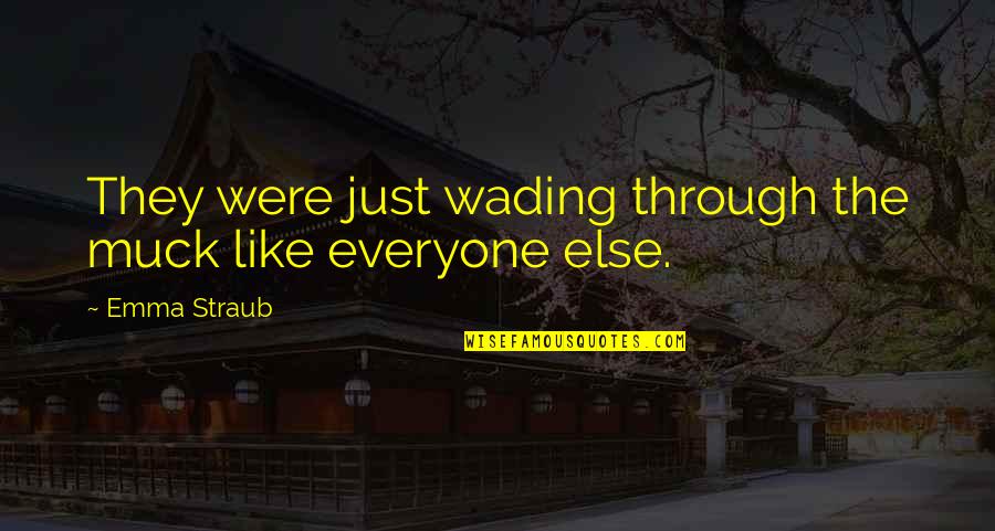 Judge Yourself Before You Judge Me Quotes By Emma Straub: They were just wading through the muck like