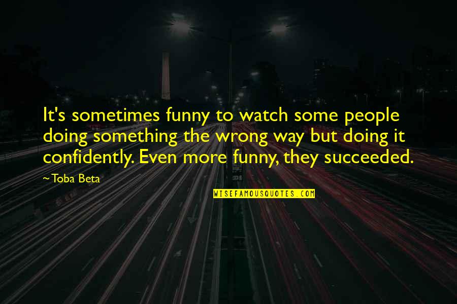 Judge Yourself Before You Judge Me Quotes By Toba Beta: It's sometimes funny to watch some people doing Judge Yourself Before You Judge Me Quotes By Toba Beta: It's sometimes funny to watch some people doing