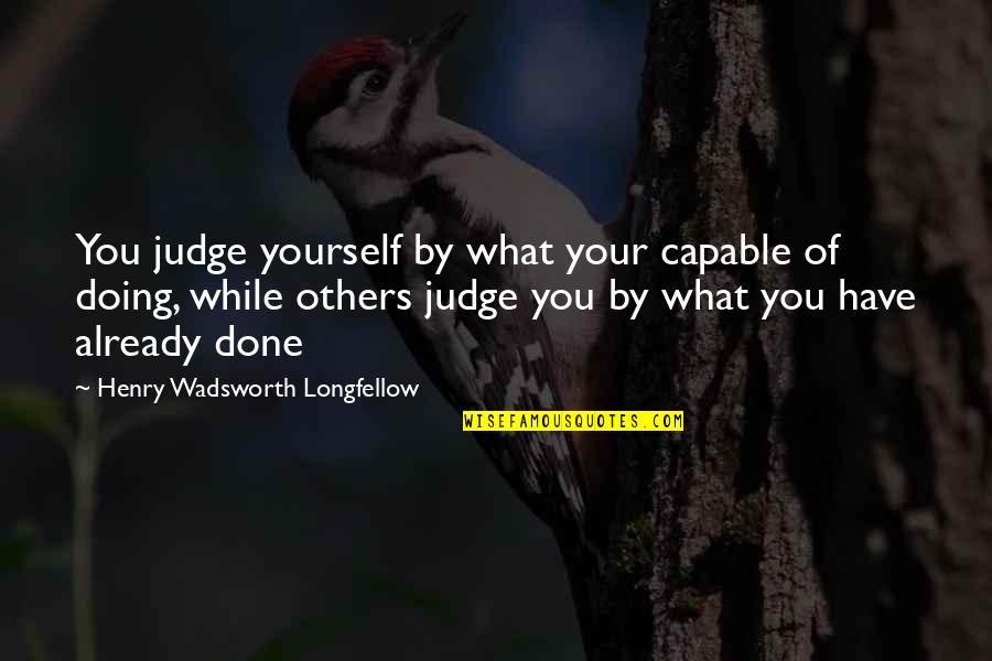 Judge Yourself Not Others Quotes By Henry Wadsworth Longfellow: You judge yourself by what your capable of Judge Yourself Not Others Quotes By Henry Wadsworth Longfellow: You judge yourself by what your capable of
