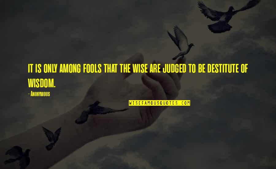 Judged Quotes By Anonymous: it is only among fools that the wise