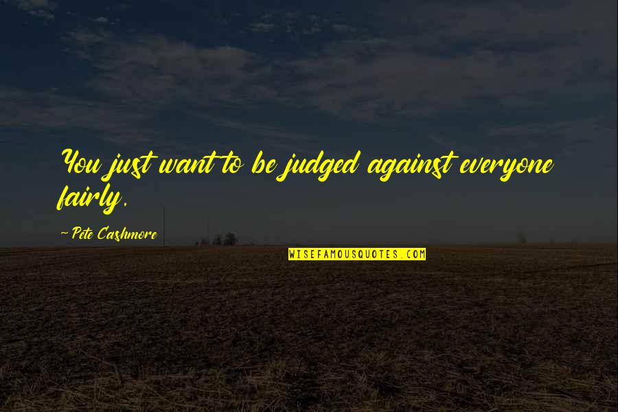 Judged Quotes By Pete Cashmore: You just want to be judged against everyone
