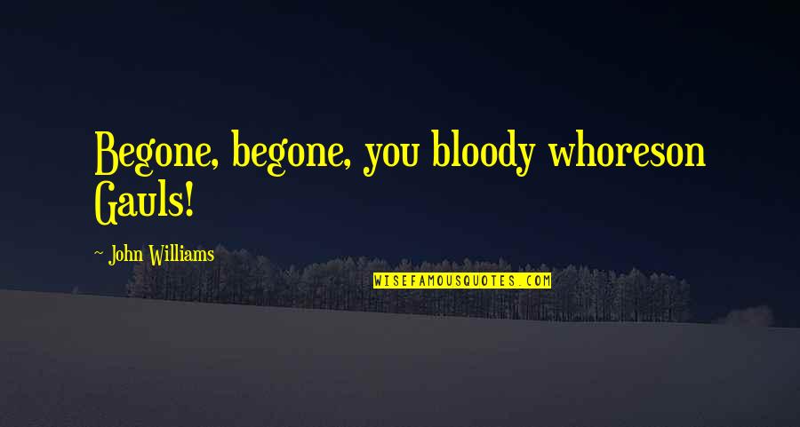 Judgement Day In Islam Quotes By John Williams: Begone, begone, you bloody whoreson Gauls! Judgement Day In Islam Quotes By John Williams: Begone, begone, you bloody whoreson Gauls!
