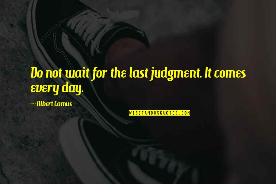 Judgement Day Quotes By Albert Camus: Do not wait for the last judgment. It