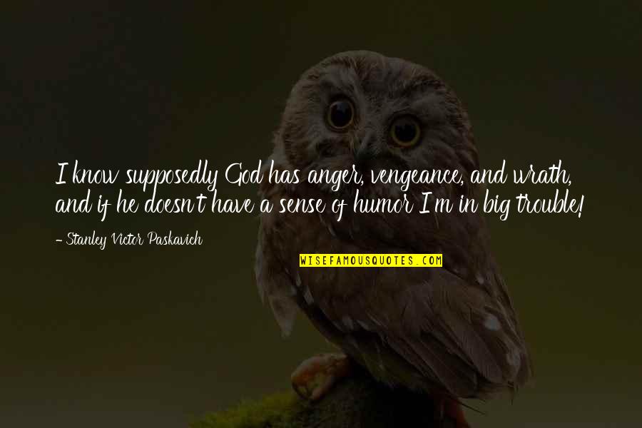 Judgement God Quotes By Stanley Victor Paskavich: I know supposedly God has anger, vengeance, and Judgement God Quotes By Stanley Victor Paskavich: I know supposedly God has anger, vengeance, and