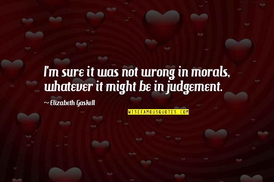 Judgement Is Wrong Quotes By Elizabeth Gaskell: I'm sure it was not wrong in morals,