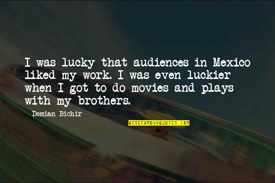 Judgement Of Character Quotes By Demian Bichir: I was lucky that audiences in Mexico liked