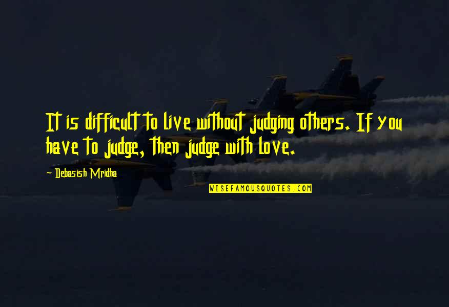 Judgement Of Others Quotes By Debasish Mridha: It is difficult to live without judging others.