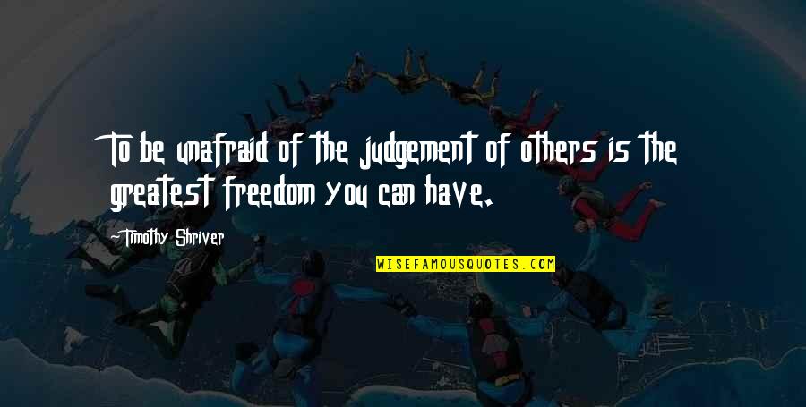 Judgement Of Others Quotes By Timothy Shriver: To be unafraid of the judgement of others