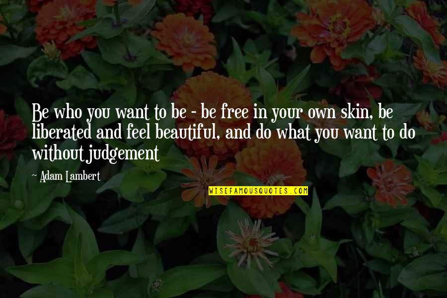 Judgement Quotes By Adam Lambert: Be who you want to be - be