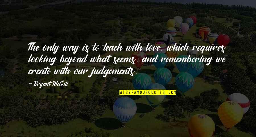 Judgement Quotes By Bryant McGill: The only way is to teach with love,