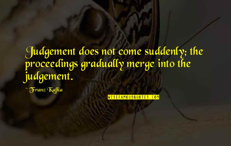 Judgement Quotes By Franz Kafka: Judgement does not come suddenly; the proceedings gradually