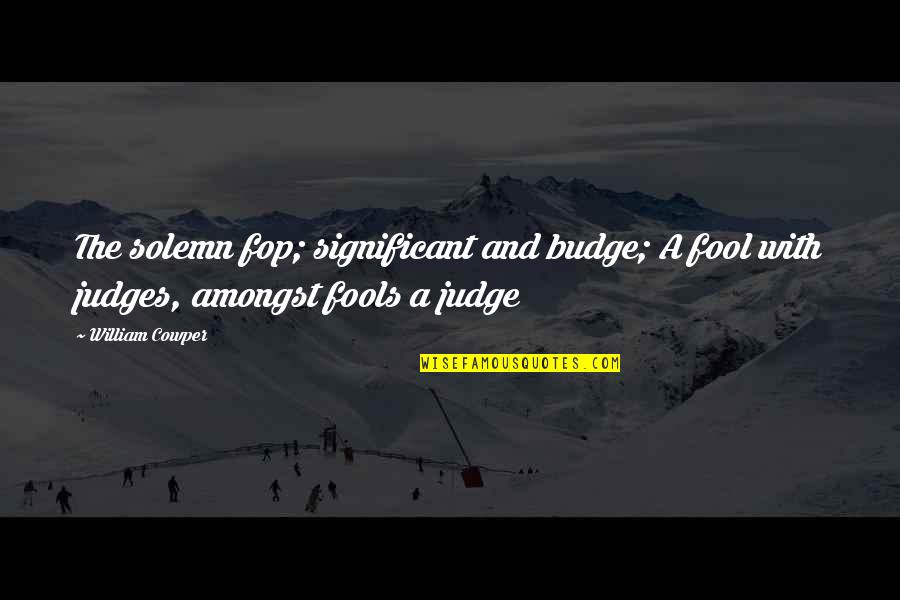 Judgement Quotes By William Cowper: The solemn fop; significant and budge; A fool