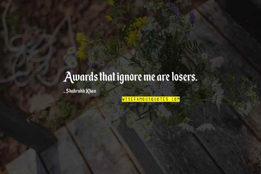 Judgemental Christians Quotes By Shahrukh Khan: Awards that ignore me are losers.