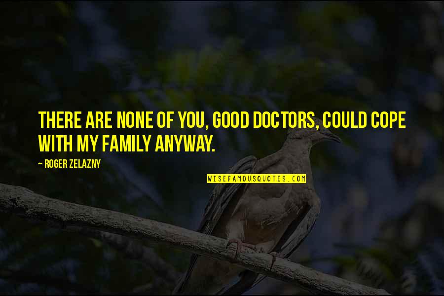 Judgemental Family Quotes By Roger Zelazny: There are none of you, good doctors, could