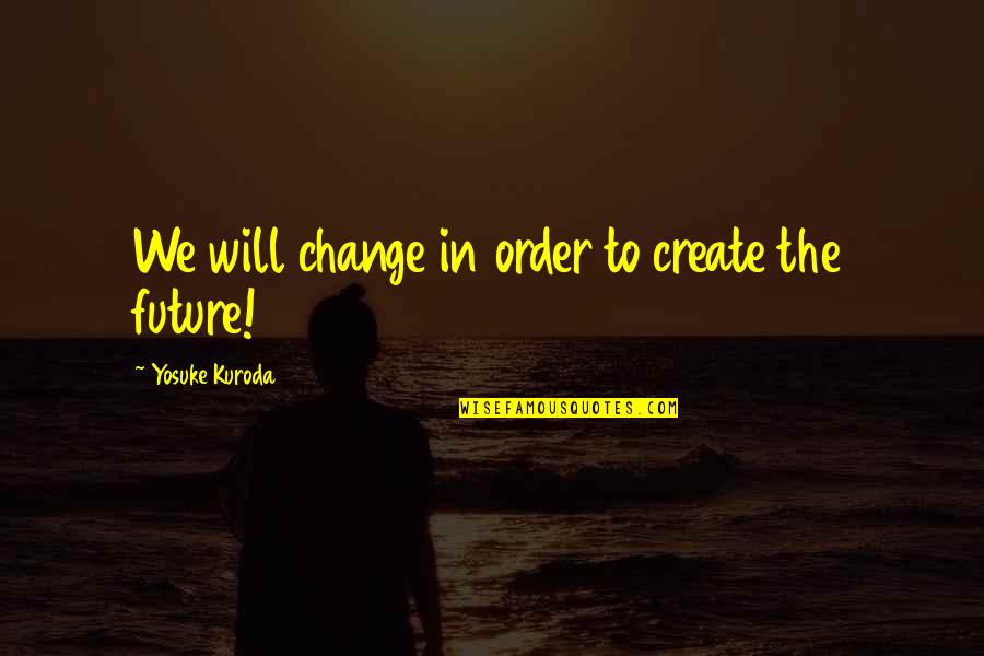 Judgemental Family Quotes By Yosuke Kuroda: We will change in order to create the