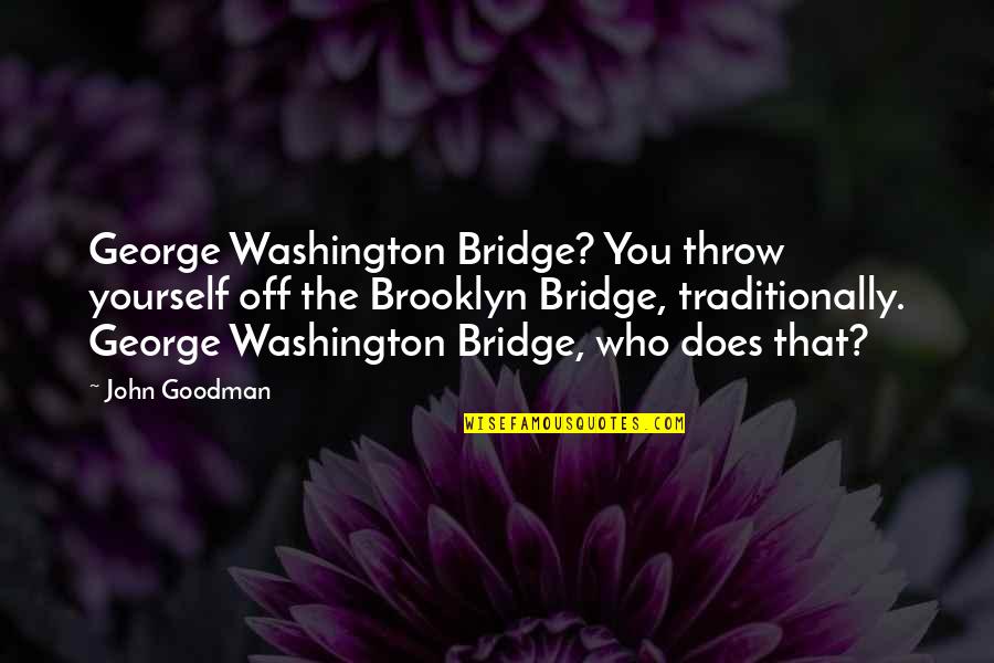Judgemental Hypocrites Quotes By John Goodman: George Washington Bridge? You throw yourself off the