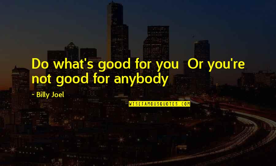 Judgemental Moms Quotes By Billy Joel: Do what's good for you Or you're not