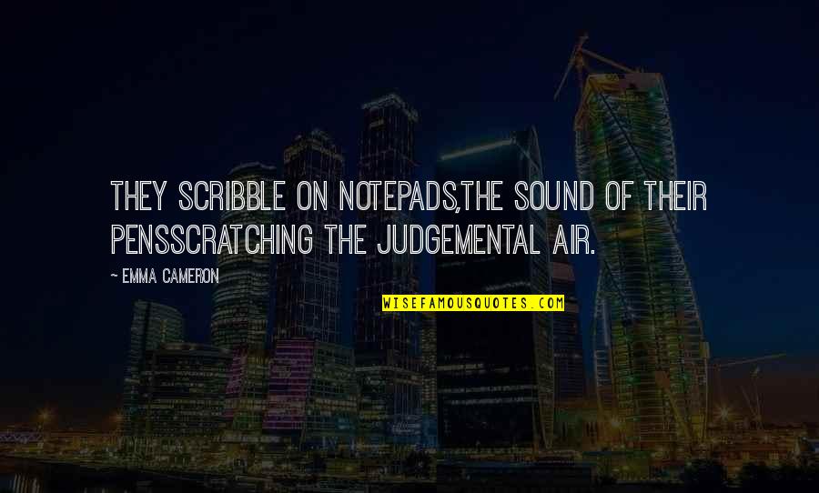Judgemental Quotes By Emma Cameron: They scribble on notepads,the sound of their pensscratching