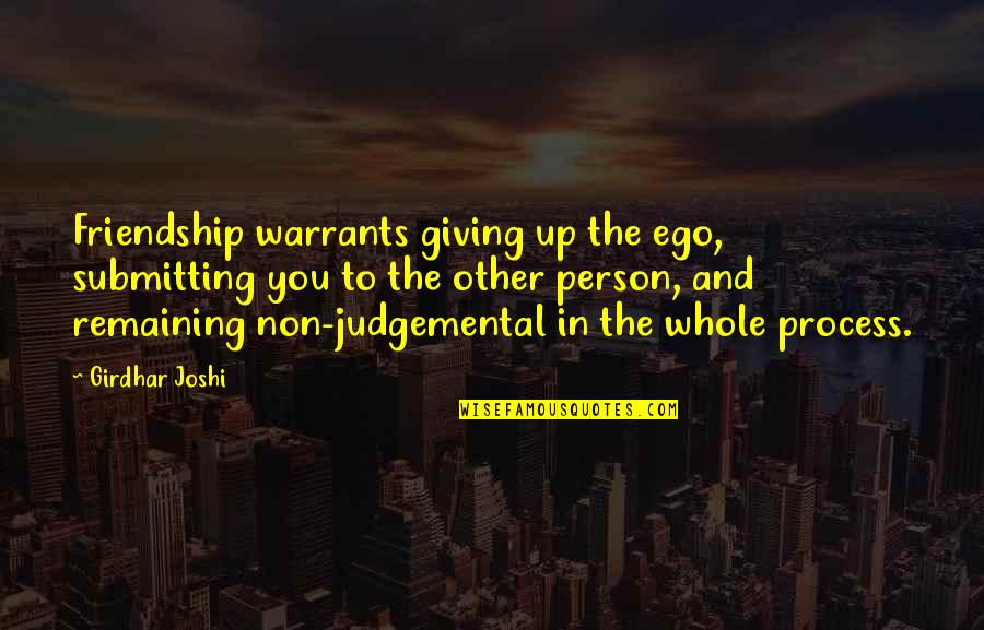 Judgemental Quotes By Girdhar Joshi: Friendship warrants giving up the ego, submitting you Judgemental Quotes By Girdhar Joshi: Friendship warrants giving up the ego, submitting you