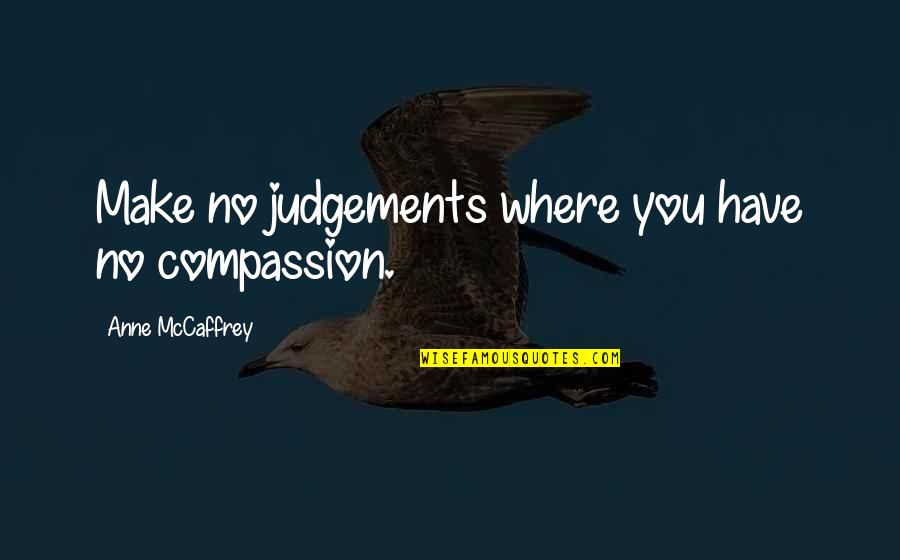 Judgements Quotes By Anne McCaffrey: Make no judgements where you have no compassion. Judgements Quotes By Anne McCaffrey: Make no judgements where you have no compassion.