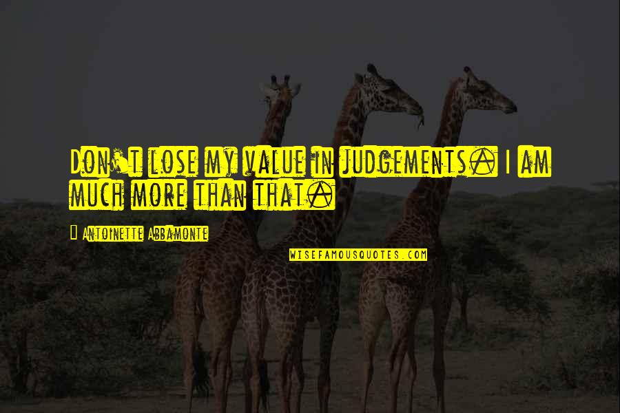 Judgements Quotes By Antoinette Abbamonte: Don't lose my value in judgements. I am Judgements Quotes By Antoinette Abbamonte: Don't lose my value in judgements. I am