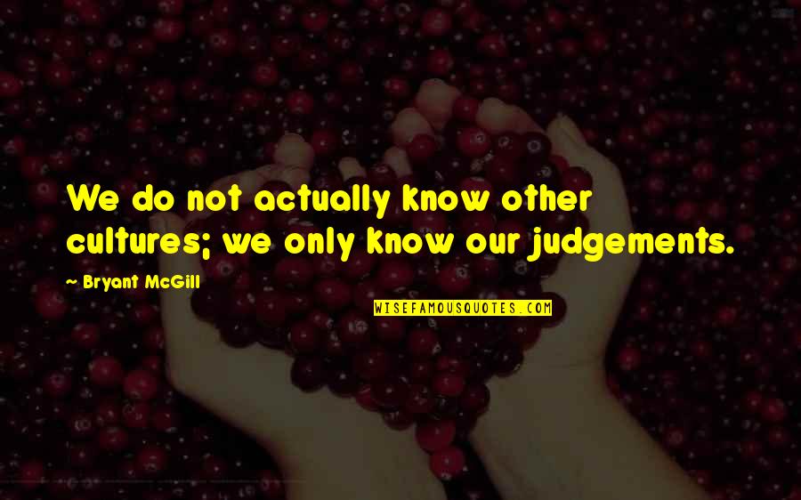 Judgements Quotes By Bryant McGill: We do not actually know other cultures; we