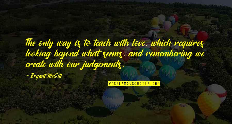 Judgements Quotes By Bryant McGill: The only way is to teach with love,