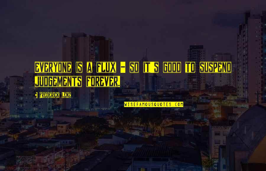 Judgements Quotes By Frederick Lenz: Everyone is a flux - so it's good Judgements Quotes By Frederick Lenz: Everyone is a flux - so it's good