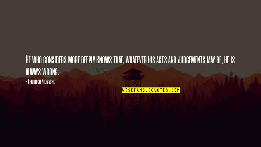 Judgements Quotes By Friedrich Nietzsche: He who considers more deeply knows that, whatever