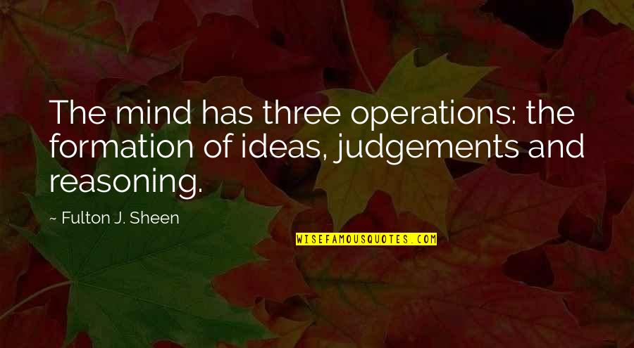 Judgements Quotes By Fulton J. Sheen: The mind has three operations: the formation of