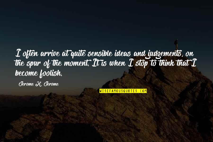Judgements Quotes By Jerome K. Jerome: I often arrive at quite sensible ideas and