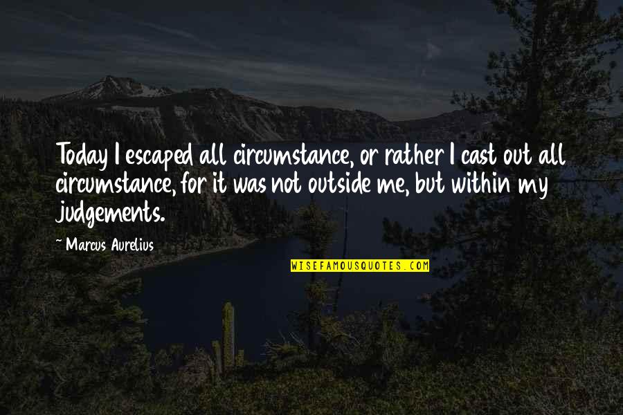 Judgements Quotes By Marcus Aurelius: Today I escaped all circumstance, or rather I