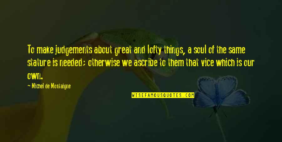 Judgements Quotes By Michel De Montaigne: To make judgements about great and lofty things, Judgements Quotes By Michel De Montaigne: To make judgements about great and lofty things,