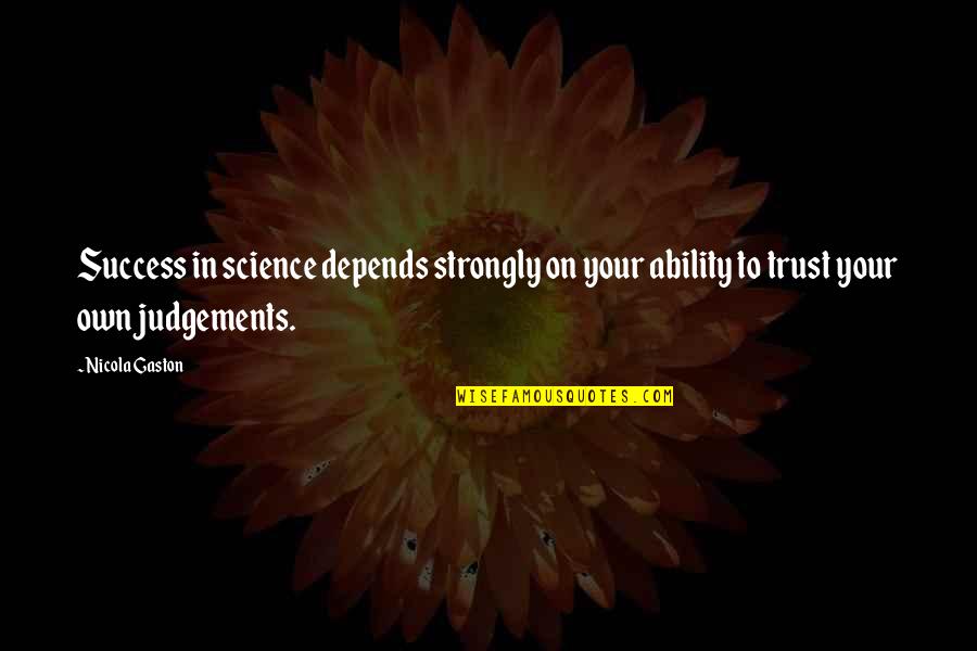 Judgements Quotes By Nicola Gaston: Success in science depends strongly on your ability Judgements Quotes By Nicola Gaston: Success in science depends strongly on your ability