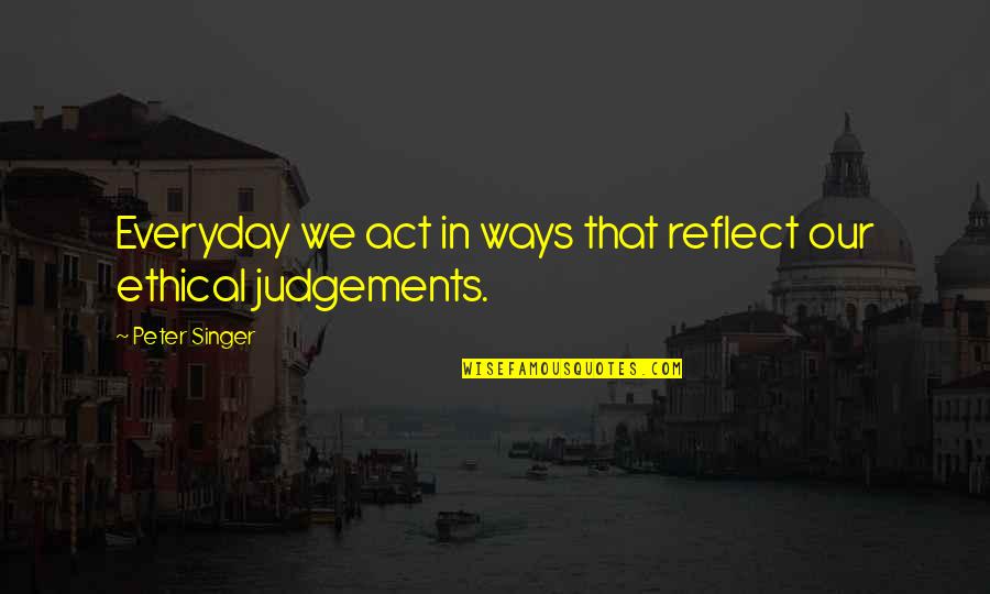 Judgements Quotes By Peter Singer: Everyday we act in ways that reflect our Judgements Quotes By Peter Singer: Everyday we act in ways that reflect our