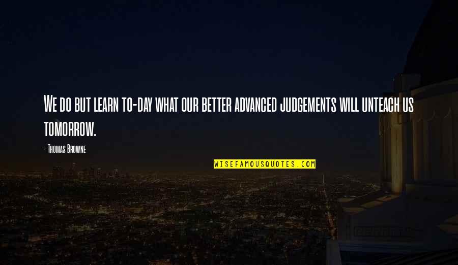Judgements Quotes By Thomas Browne: We do but learn to-day what our better