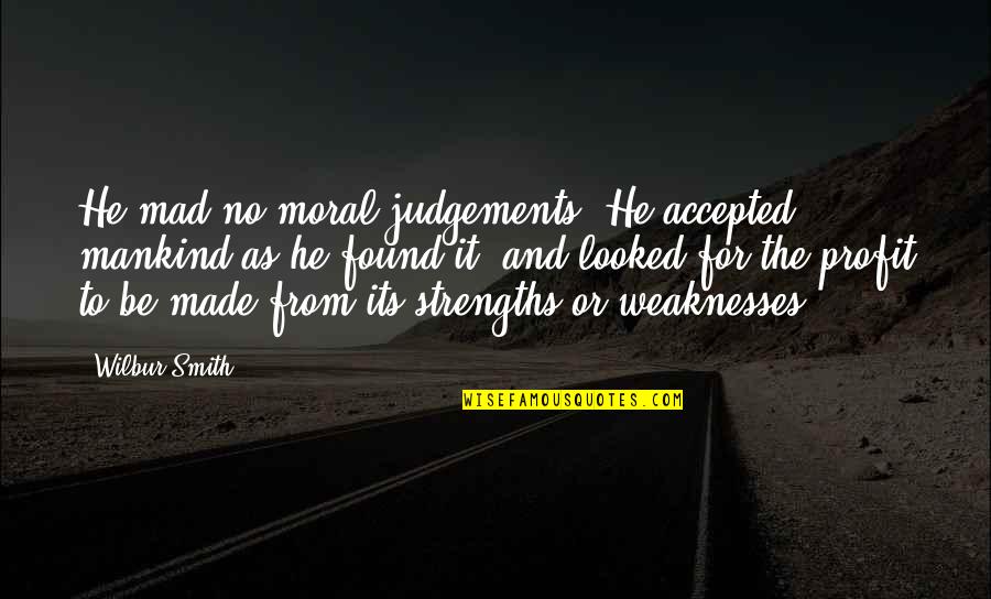 Judgements Quotes By Wilbur Smith: He mad no moral judgements. He accepted mankind Judgements Quotes By Wilbur Smith: He mad no moral judgements. He accepted mankind