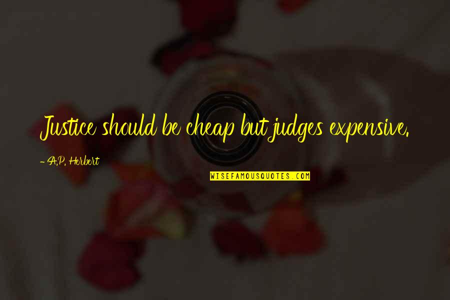 Judges And Justice Quotes By A.P. Herbert: Justice should be cheap but judges expensive. Judges And Justice Quotes By A.P. Herbert: Justice should be cheap but judges expensive.