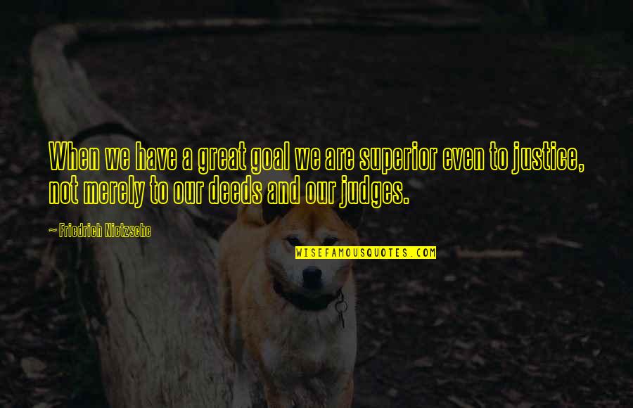 Judges And Justice Quotes By Friedrich Nietzsche: When we have a great goal we are Judges And Justice Quotes By Friedrich Nietzsche: When we have a great goal we are