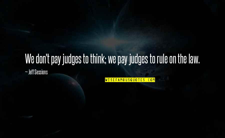 Judges And The Law Quotes By Jeff Sessions: We don't pay judges to think; we pay