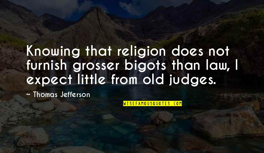 Judges And The Law Quotes By Thomas Jefferson: Knowing that religion does not furnish grosser bigots