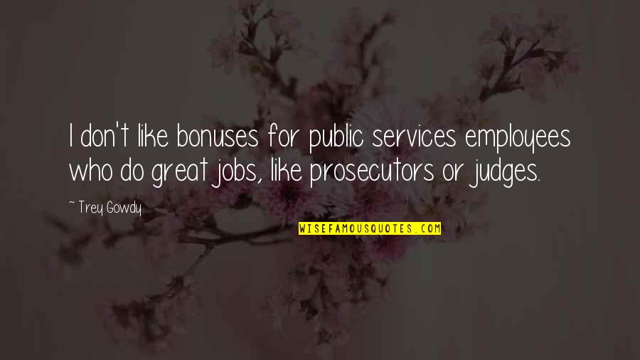 Judges Quotes By Trey Gowdy: I don't like bonuses for public services employees