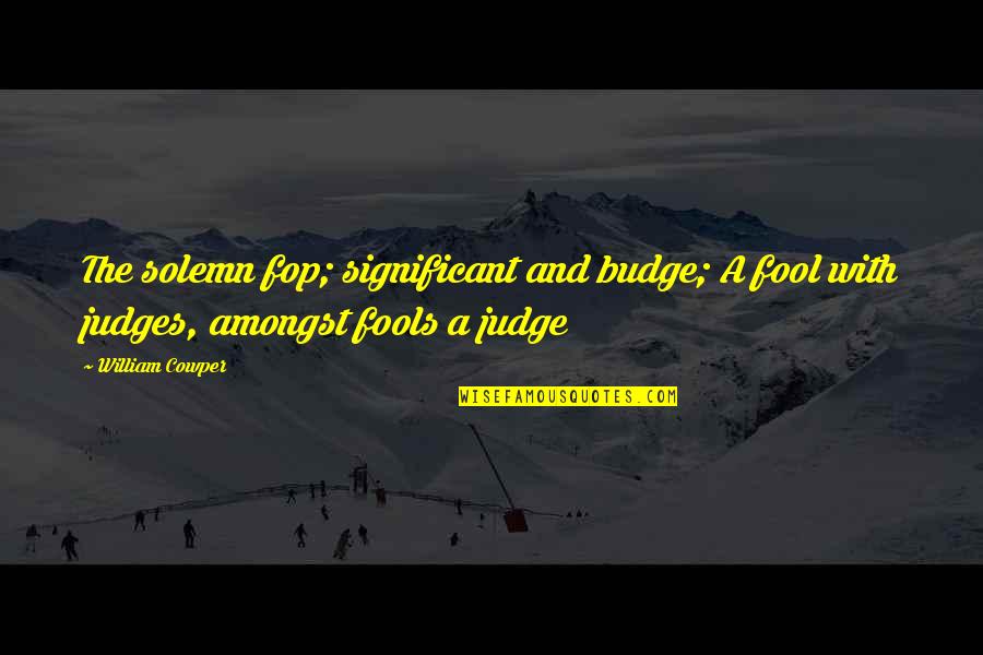 Judges Quotes By William Cowper: The solemn fop; significant and budge; A fool