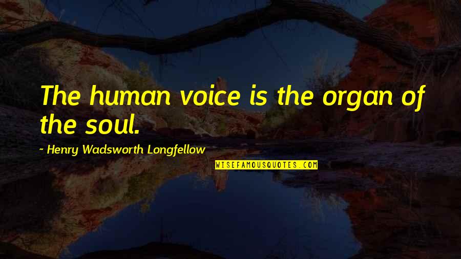 Judgeships Filled Quotes By Henry Wadsworth Longfellow: The human voice is the organ of the