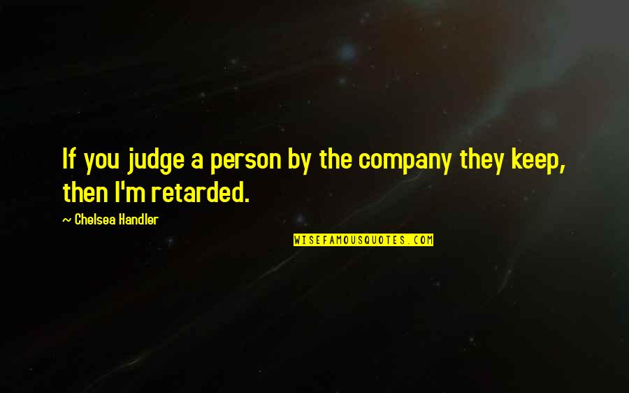 Judging A Person Quotes By Chelsea Handler: If you judge a person by the company
