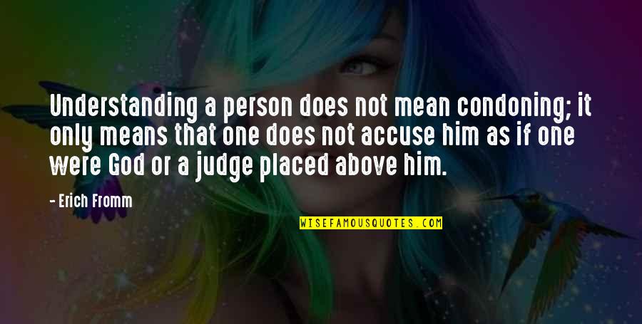 Judging A Person Quotes By Erich Fromm: Understanding a person does not mean condoning; it