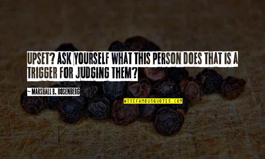 Judging A Person Quotes By Marshall B. Rosenberg: Upset? Ask yourself what this person does that